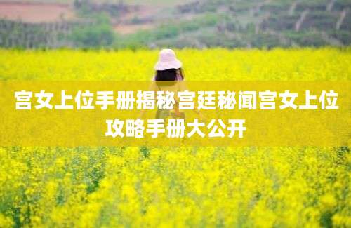 宫女上位手册揭秘宫廷秘闻宫女上位攻略手册大公开