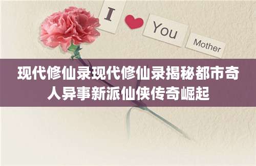 现代修仙录现代修仙录揭秘都市奇人异事新派仙侠传奇崛起
