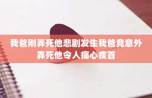 我爸刚弄死他悲剧发生我爸竟意外弄死他令人痛心疾首