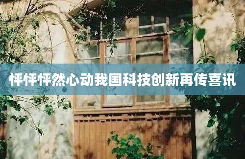 怦怦怦然心动我国科技创新再传喜讯