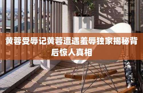 黄蓉受辱记黄蓉遭遇羞辱独家揭秘背后惊人真相
