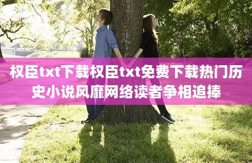 权臣txt下载权臣txt免费下载热门历史小说风靡网络读者争相追捧