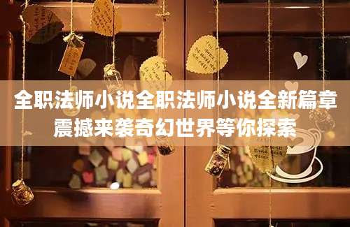 全职法师小说全职法师小说全新篇章震撼来袭奇幻世界等你探索
