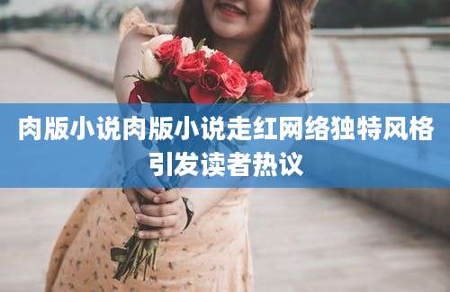 肉版小说肉版小说走红网络独特风格引发读者热议