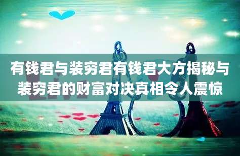 有钱君与装穷君有钱君大方揭秘与装穷君的财富对决真相令人震惊