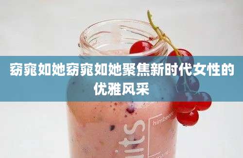 窈窕如她窈窕如她聚焦新时代女性的优雅风采