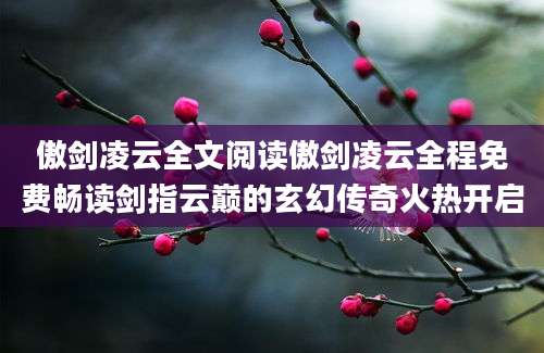 傲剑凌云全文阅读傲剑凌云全程免费畅读剑指云巅的玄幻传奇火热开启