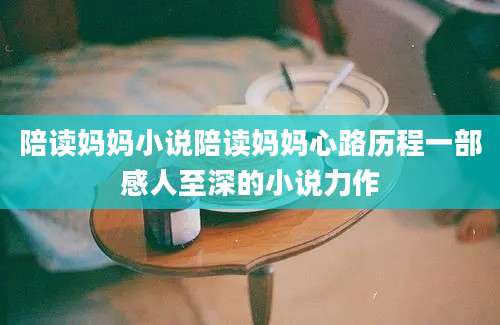 陪读妈妈小说陪读妈妈心路历程一部感人至深的小说力作