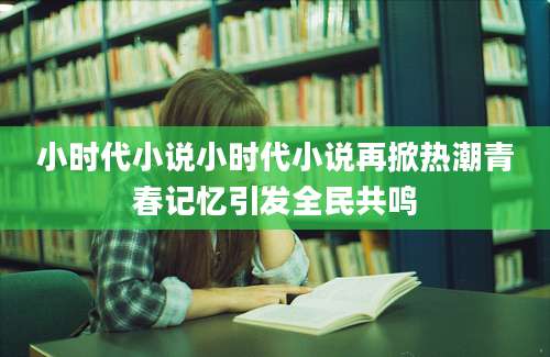 小时代小说小时代小说再掀热潮青春记忆引发全民共鸣