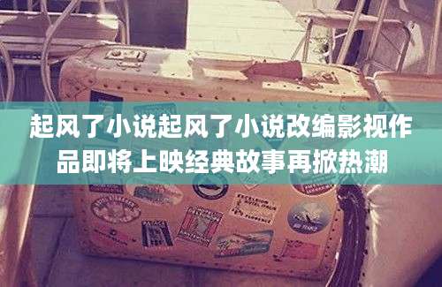 起风了小说起风了小说改编影视作品即将上映经典故事再掀热潮