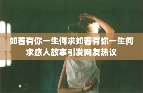 如若有你一生何求如若有你一生何求感人故事引发网友热议