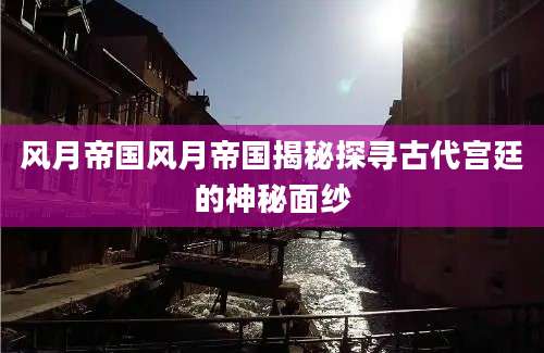 风月帝国风月帝国揭秘探寻古代宫廷的神秘面纱