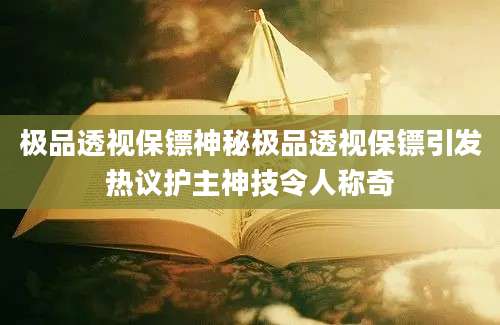 极品透视保镖神秘极品透视保镖引发热议护主神技令人称奇