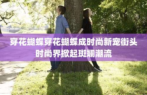 穿花蝴蝶穿花蝴蝶成时尚新宠街头时尚界掀起斑斓潮流