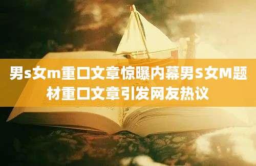 男s女m重口文章惊曝内幕男S女M题材重口文章引发网友热议