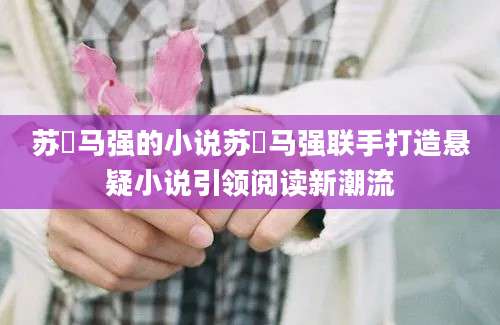 苏玥马强的小说苏玥马强联手打造悬疑小说引领阅读新潮流