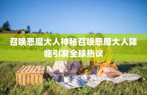 召唤恶魔大人神秘召唤恶魔大人降临引发全球热议
