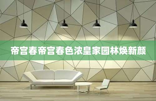 帝宫春帝宫春色浓皇家园林焕新颜
