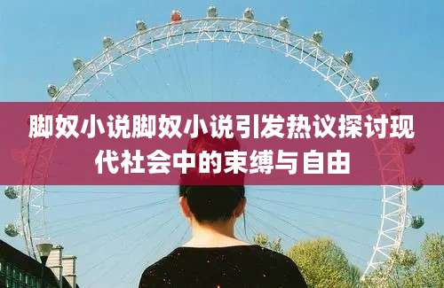 脚奴小说脚奴小说引发热议探讨现代社会中的束缚与自由