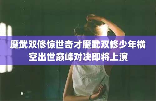 魔武双修惊世奇才魔武双修少年横空出世巅峰对决即将上演
