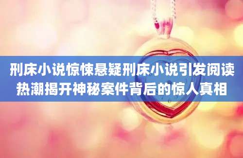 刑床小说惊悚悬疑刑床小说引发阅读热潮揭开神秘案件背后的惊人真相