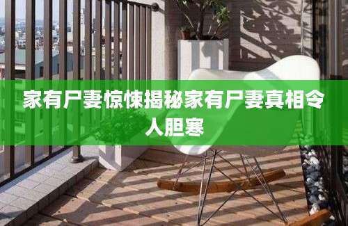 家有尸妻惊悚揭秘家有尸妻真相令人胆寒