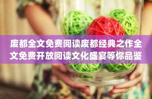 废都全文免费阅读废都经典之作全文免费开放阅读文化盛宴等你品鉴