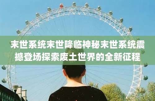 末世系统末世降临神秘末世系统震撼登场探索废土世界的全新征程