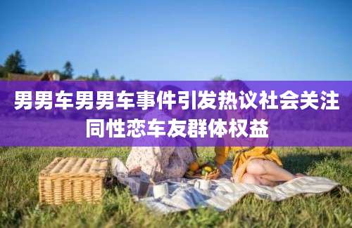 男男车男男车事件引发热议社会关注同性恋车友群体权益