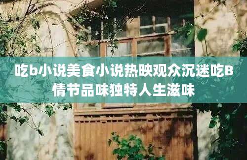 吃b小说美食小说热映观众沉迷吃B情节品味独特人生滋味