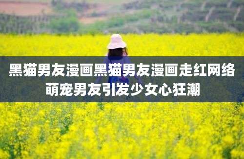 黑猫男友漫画黑猫男友漫画走红网络萌宠男友引发少女心狂潮