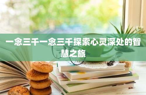 一念三千一念三千探索心灵深处的智慧之旅