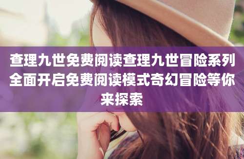 查理九世免费阅读查理九世冒险系列全面开启免费阅读模式奇幻冒险等你来探索