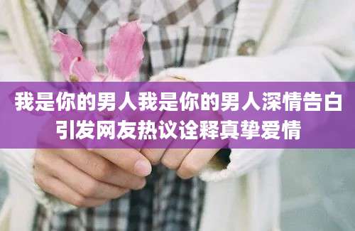 我是你的男人我是你的男人深情告白引发网友热议诠释真挚爱情