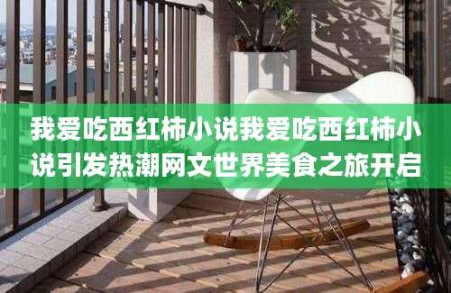 我爱吃西红柿小说我爱吃西红柿小说引发热潮网文世界美食之旅开启