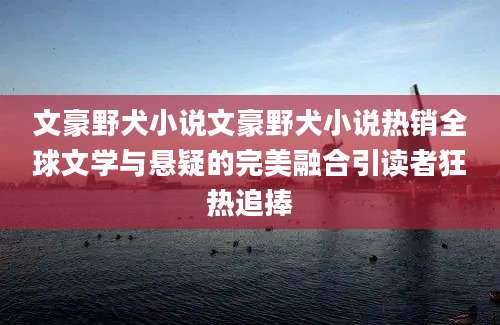 文豪野犬小说文豪野犬小说热销全球文学与悬疑的完美融合引读者狂热追捧