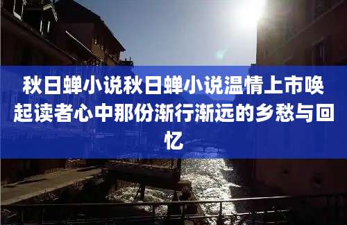 秋日蝉小说秋日蝉小说温情上市唤起读者心中那份渐行渐远的乡愁与回忆