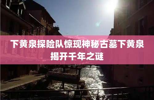 下黄泉探险队惊现神秘古墓下黄泉揭开千年之谜