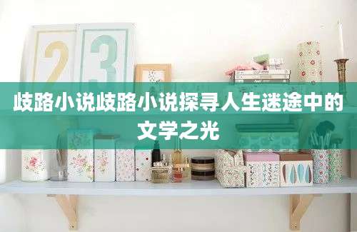 歧路小说歧路小说探寻人生迷途中的文学之光