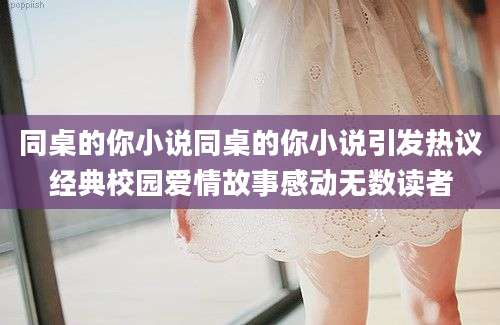 同桌的你小说同桌的你小说引发热议经典校园爱情故事感动无数读者