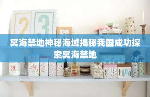 冥海禁地神秘海域揭秘我国成功探索冥海禁地