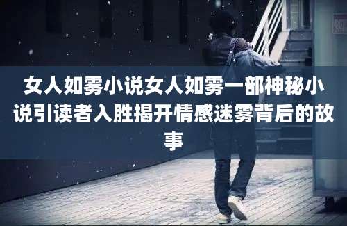 女人如雾小说女人如雾一部神秘小说引读者入胜揭开情感迷雾背后的故事