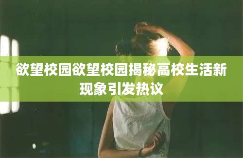 欲望校园欲望校园揭秘高校生活新现象引发热议