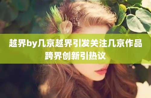 越界by几京越界引发关注几京作品跨界创新引热议