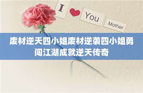 废材逆天四小姐废材逆袭四小姐勇闯江湖成就逆天传奇