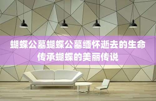 蝴蝶公墓蝴蝶公墓缅怀逝去的生命传承蝴蝶的美丽传说