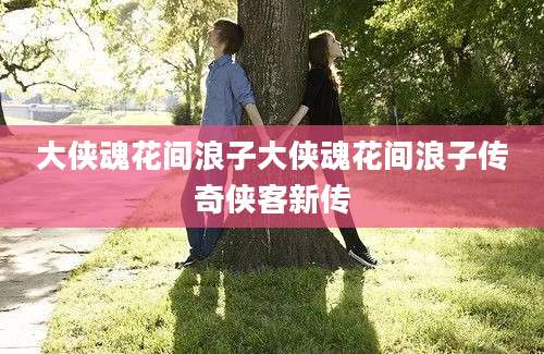 大侠魂花间浪子大侠魂花间浪子传奇侠客新传