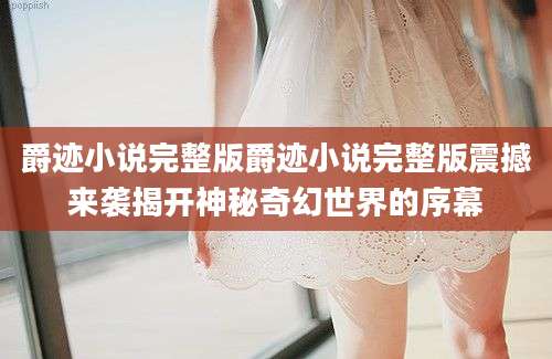 爵迹小说完整版爵迹小说完整版震撼来袭揭开神秘奇幻世界的序幕