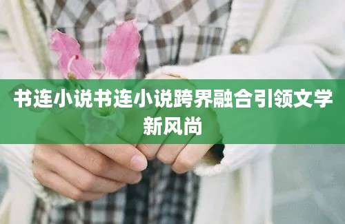 书连小说书连小说跨界融合引领文学新风尚