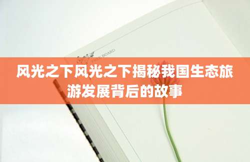 风光之下风光之下揭秘我国生态旅游发展背后的故事
